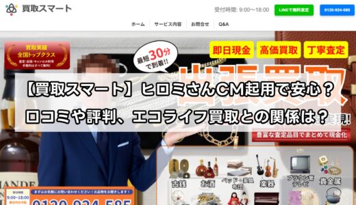 【買取スマート】ヒロミさんCM起用で安心？口コミや評判、エコライフ買取との関係は？