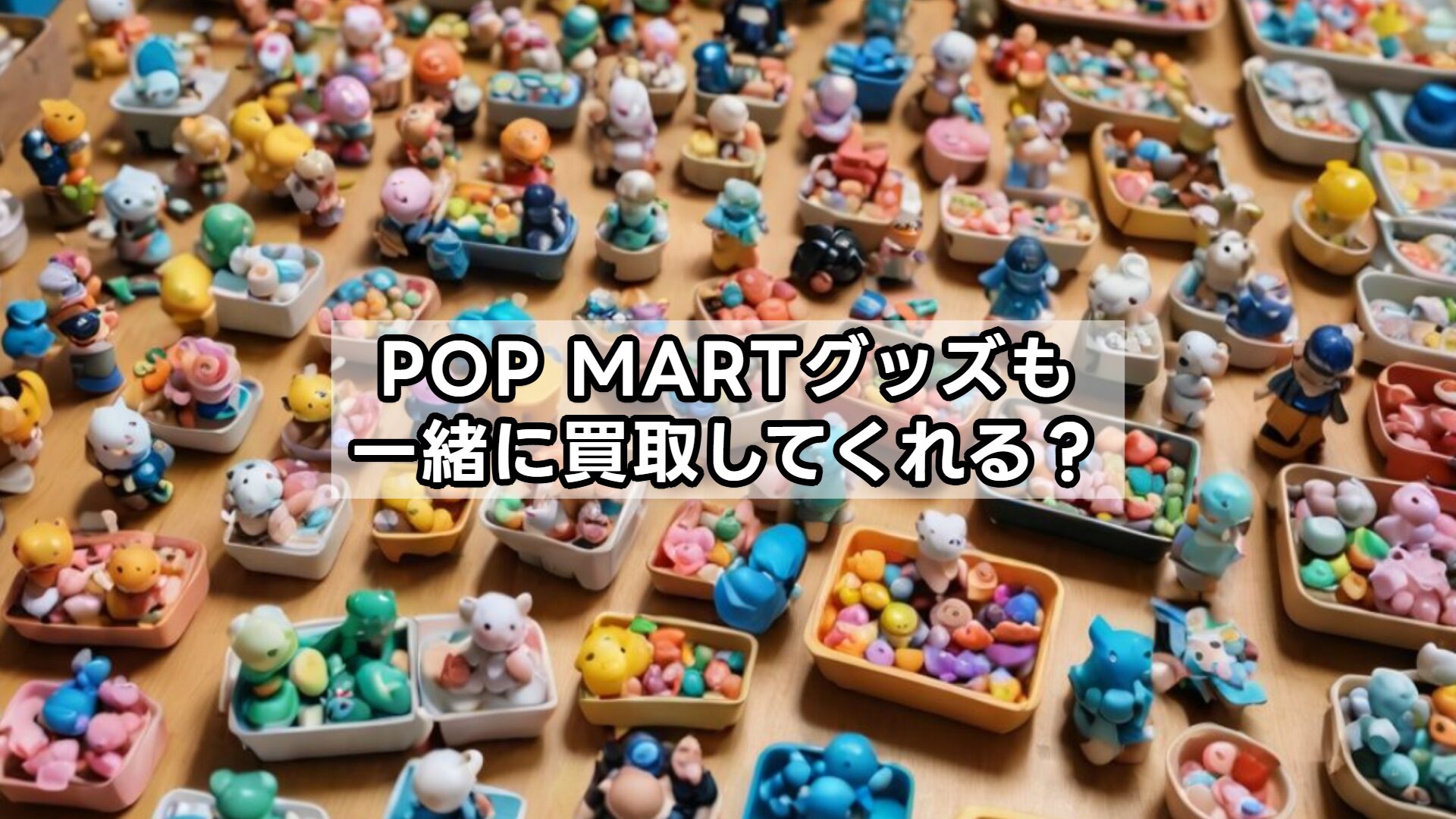 POP MARTグッズも一緒に買取してくれる？
