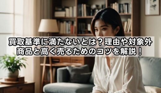買取基準に満たないとは？理由や対象外商品と高く売るためのコツを解説！
