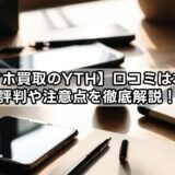 【スマホ買取のYTH】口コミは本当？評判や注意点を徹底解説！