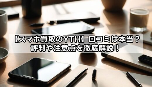 【スマホ買取のYTH】口コミは本当？評判や注意点を徹底解説！