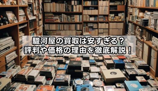 駿河屋の買取は安すぎる？評判や価格の理由を徹底解説！