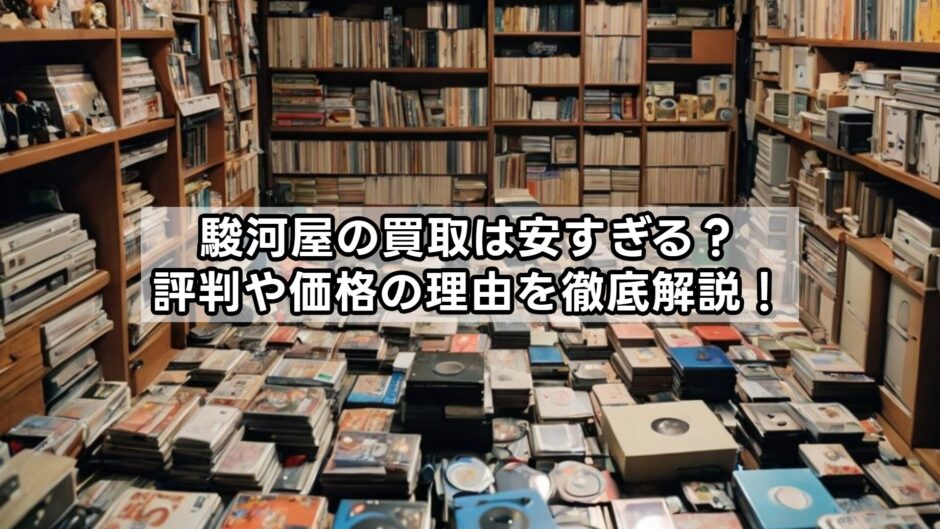 駿河屋の買取は安すぎる？評判や価格の理由を徹底解説！