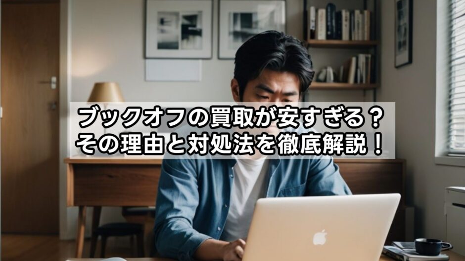 ブックオフの買取が安すぎる？その理由と対処法を徹底解説！
