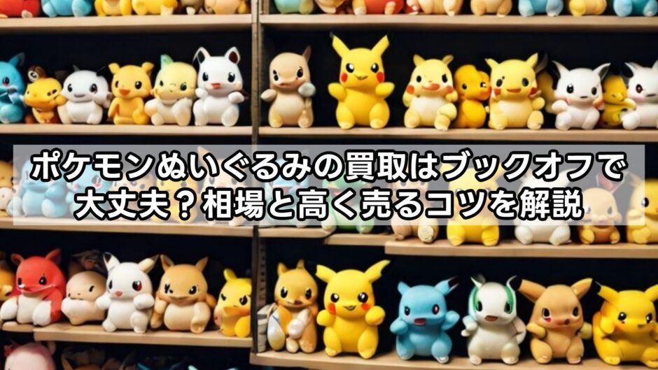 ポケモンぬいぐるみの買取はブックオフで大丈夫？相場と高く売るコツを解説