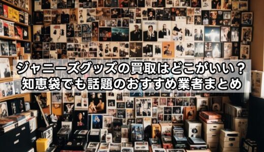 ジャニーズグッズの買取はどこがいい？知恵袋でも話題のおすすめ業者まとめ