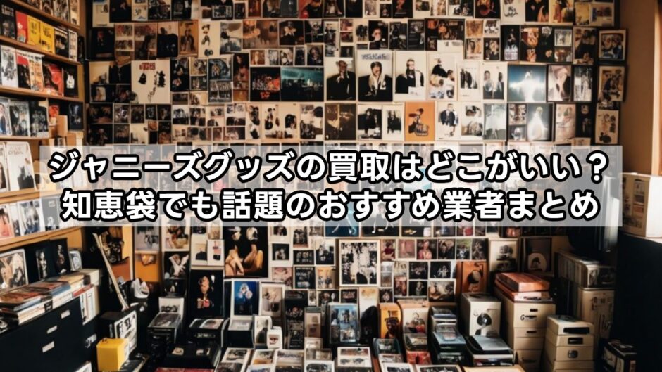 ジャニーズグッズの買取はどこがいい？知恵袋でも話題のおすすめ業者まとめ