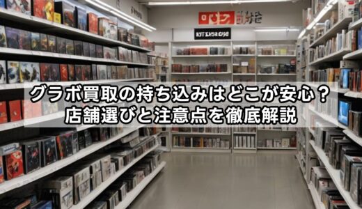 グラボ買取の持ち込みはどこが安心？店舗選びと注意点を徹底解説