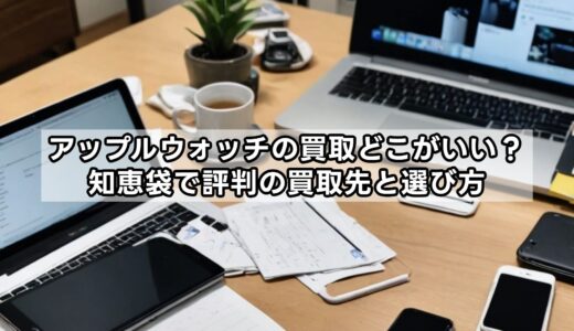 アップルウォッチの買取どこがいい？知恵袋で評判の買取先と選び方