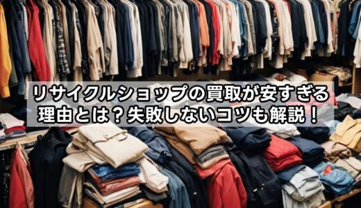 リサイクルショップの買取が安すぎる理由とは？失敗しないコツも解説！