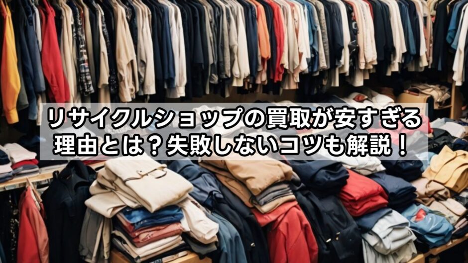 リサイクルショップの買取が安すぎる理由とは？失敗しないコツも解説！