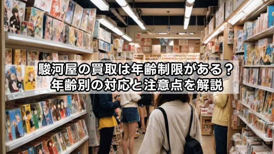 駿河屋の買取は年齢制限がある？年齢別の対応と注意点を解説
