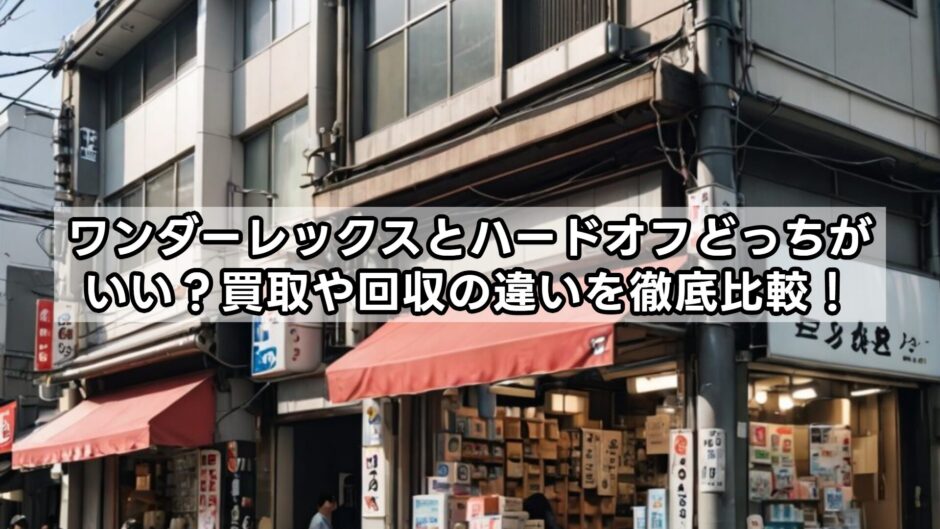 ワンダーレックスとハードオフどっちがいい？買取や回収の違いを徹底比較！