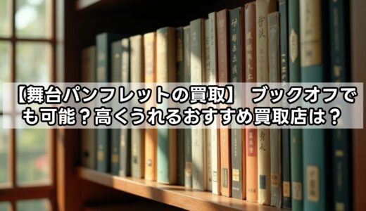 【舞台パンフレットの買取】 ブックオフでも可能？高くうれるおすすめ買取店は？