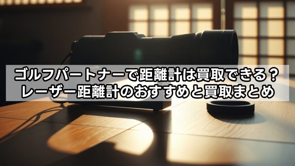ゴルフパートナーで距離計は買取できる？レーザー距離計のおすすめと買取まとめ