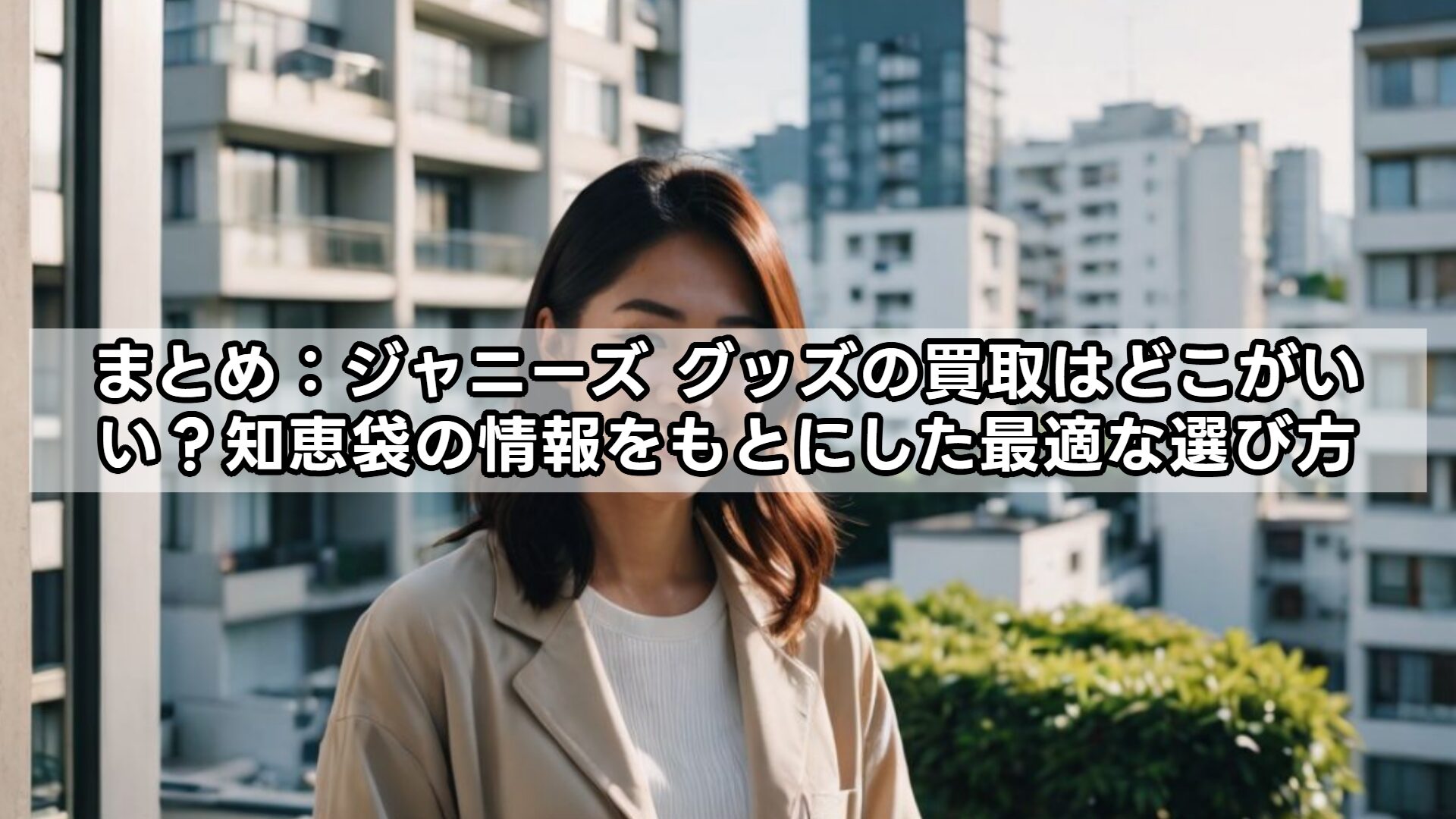 まとめ：ジャニーズ グッズの買取はどこがいい？知恵袋の情報をもとにした最適な選び方