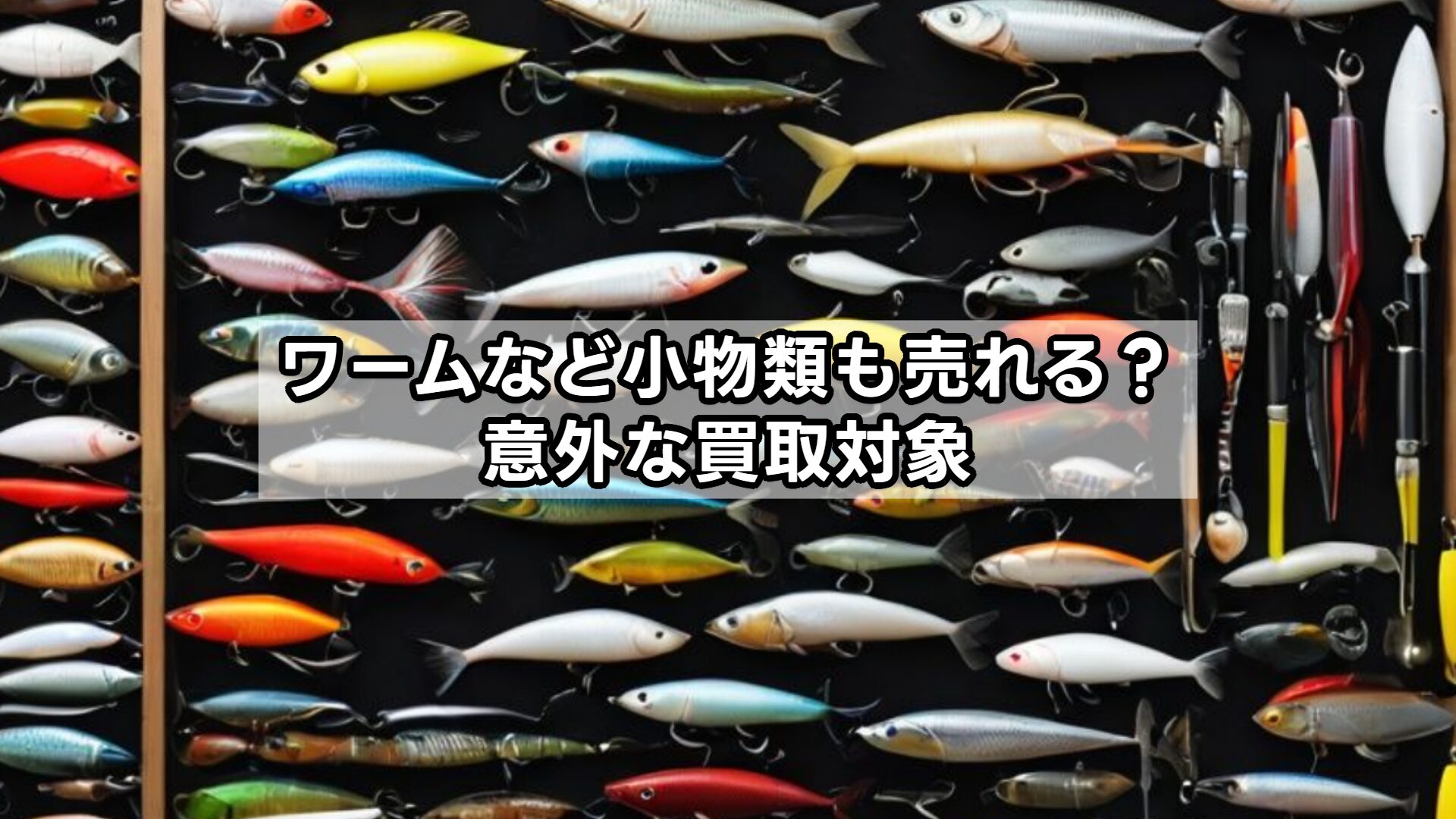 ワームなど小物類も売れる？意外な買取対象