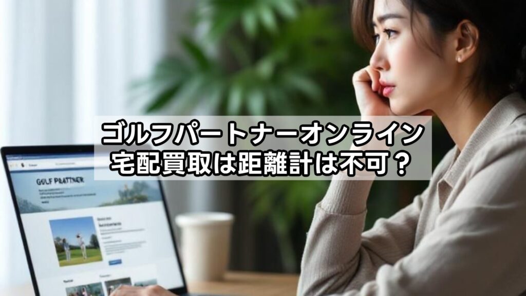 ゴルフパートナーオンライン宅配買取は距離計は不可?