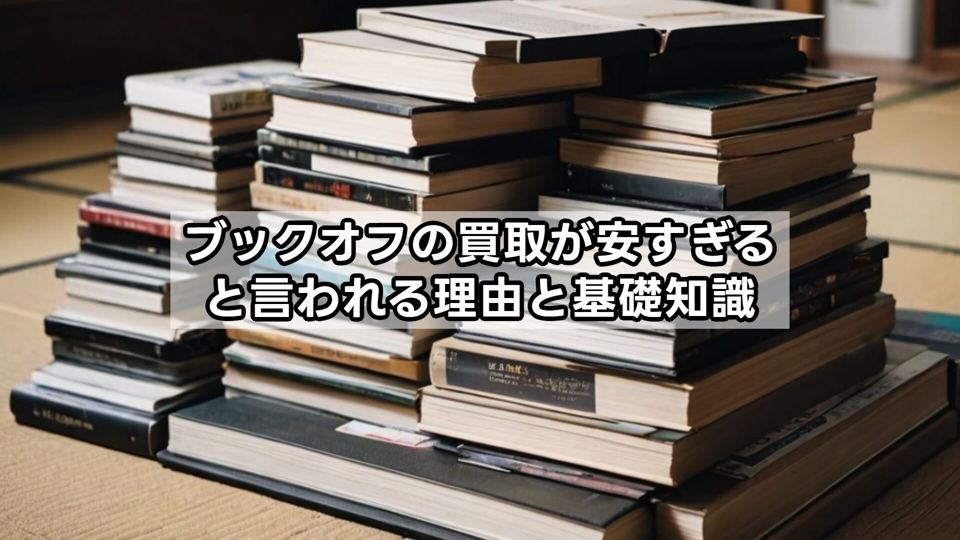 ブックオフの買取が安すぎると言われる理由と基礎知識