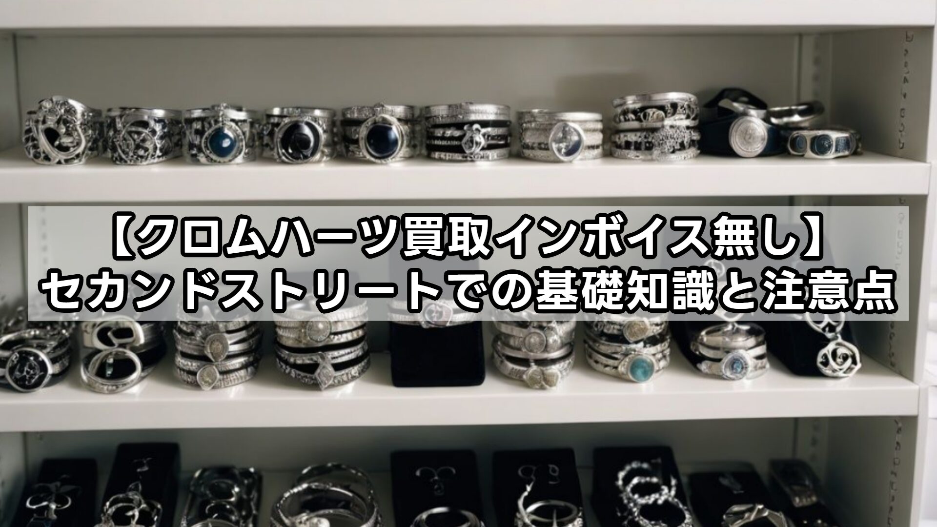 【クロムハーツ買取インボイス無し】セカンドストリートでの基礎知識と注意点