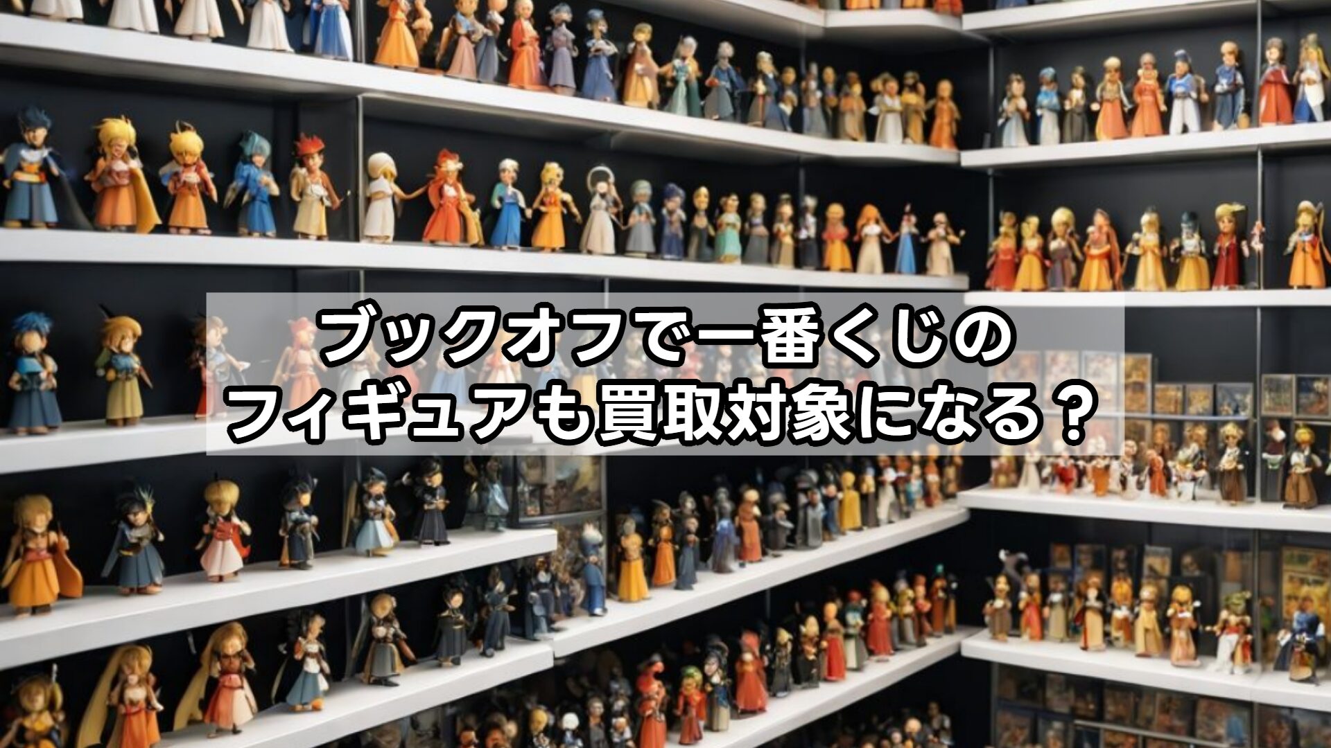 ブックオフで一番くじのフィギュアも買取対象になる？