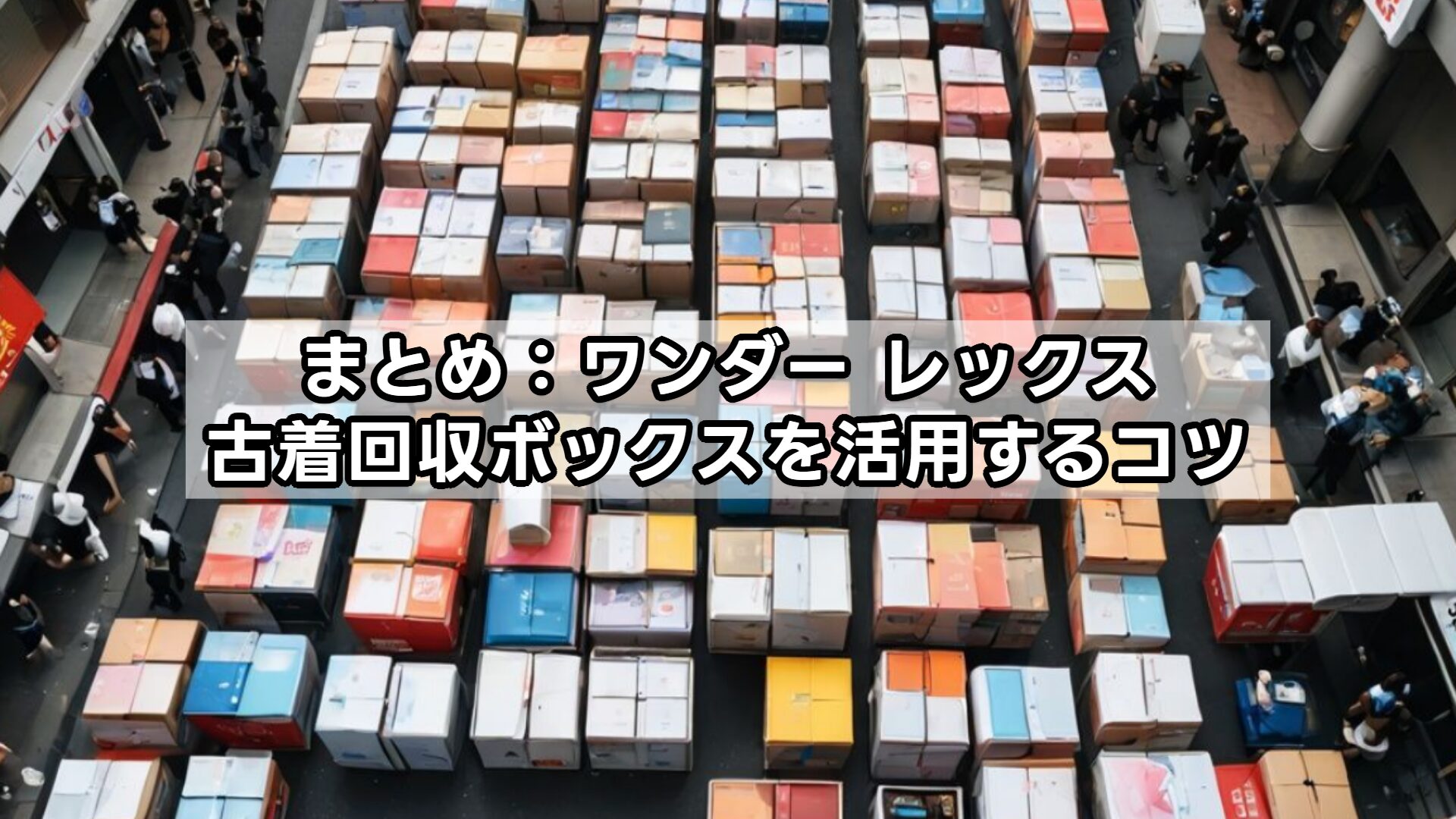 まとめ：ワンダー レックス 古着 回収 ボックスを活用するコツ