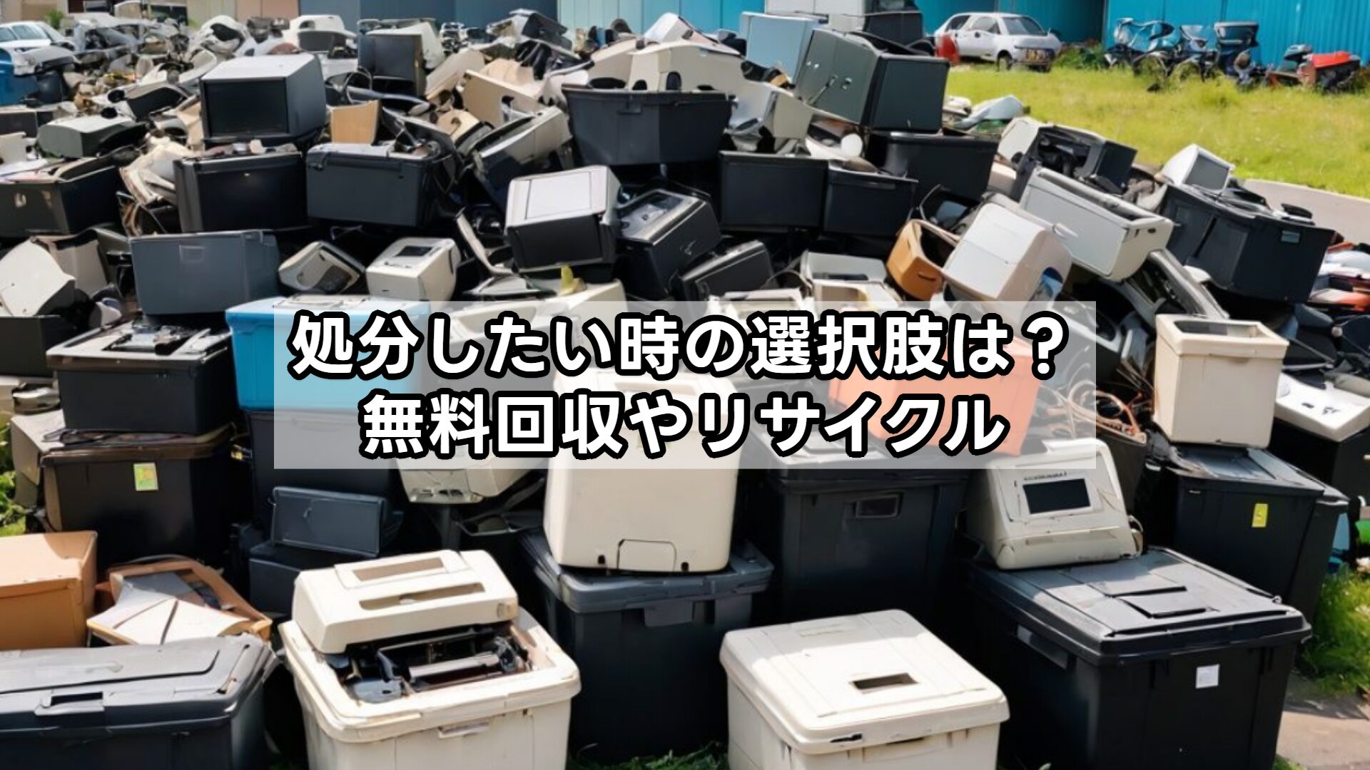 処分したい時の選択肢は？無料回収やリサイクル