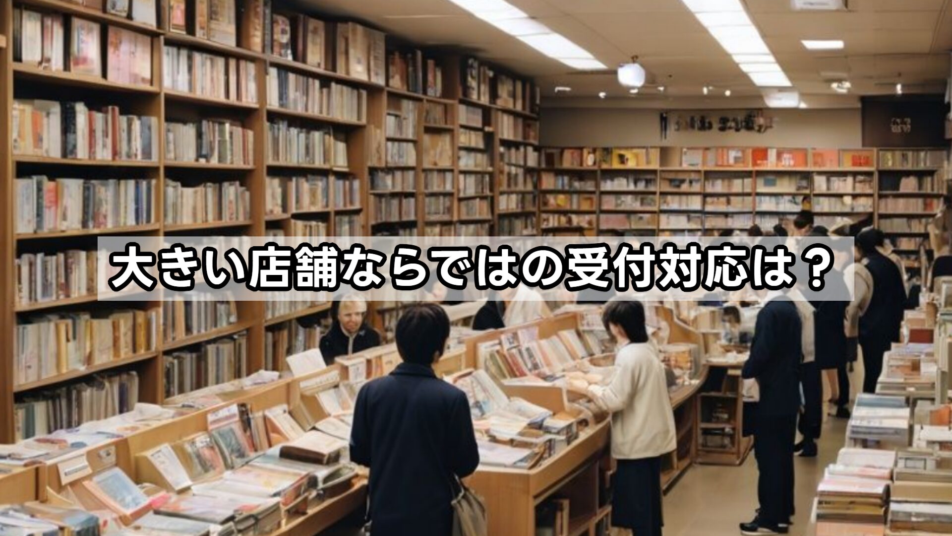 大きい店舗ならではの受付対応は？