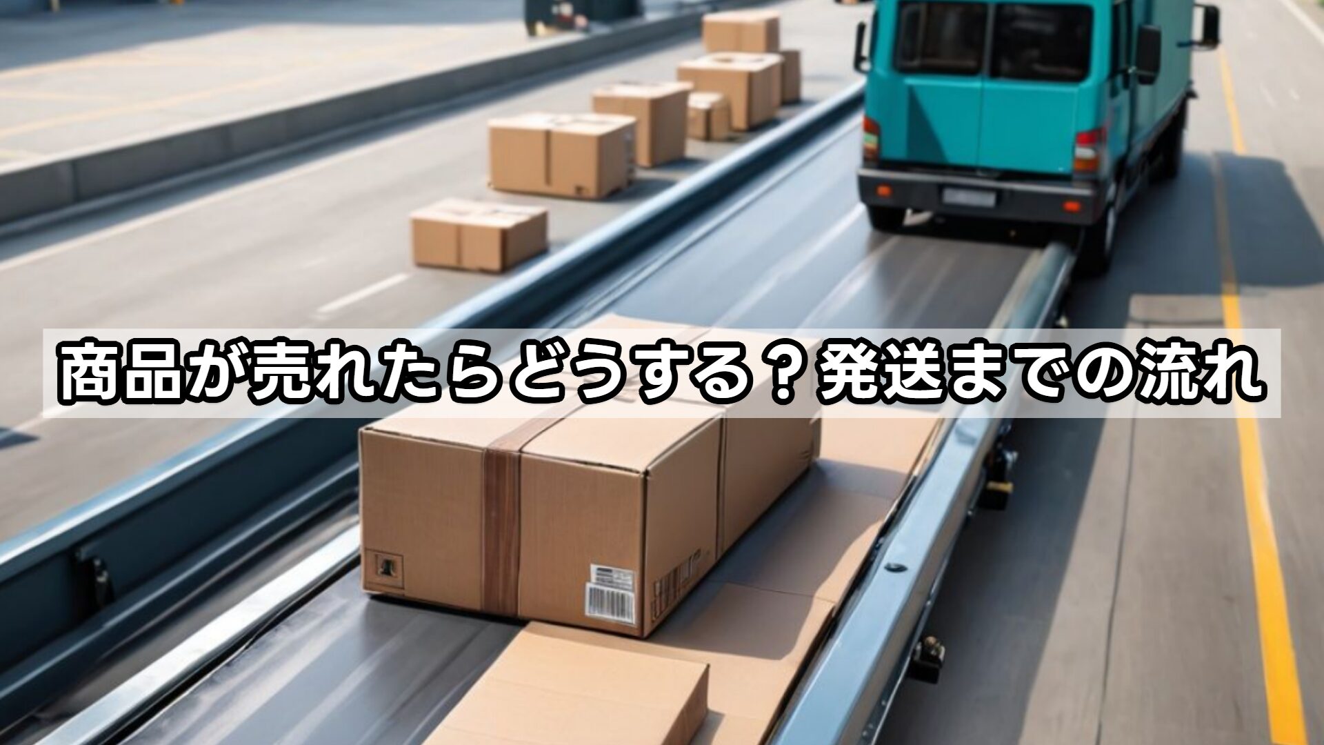 商品が売れたらどうする?発送までの流れ
