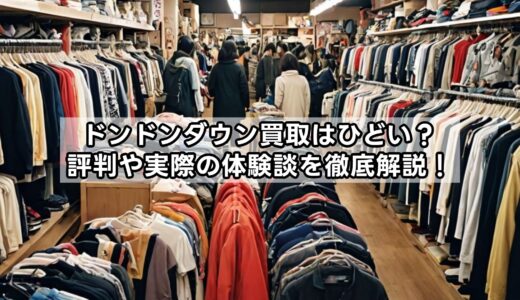 ドンドンダウン買取はひどい？評判や実際の体験談を徹底解説！