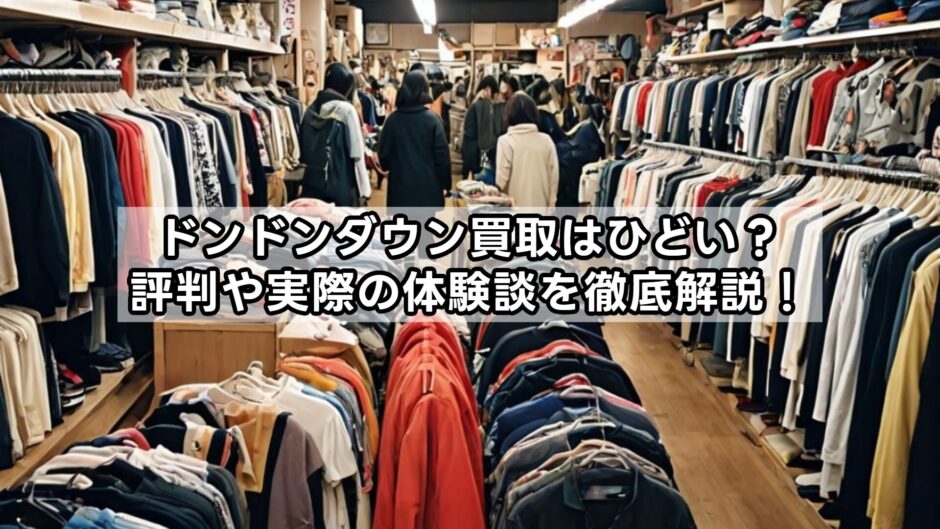 ドンドンダウン買取はひどい？評判や実際の体験談を徹底解説！