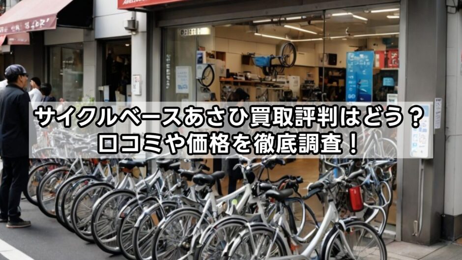 サイクルベースあさひ買取評判はどう？口コミや価格を徹底調査！