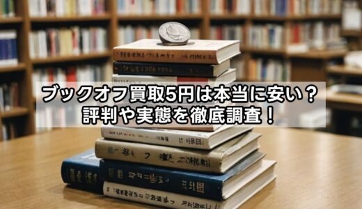 ブックオフ買取5円は本当に安い？評判や実態を徹底調査！