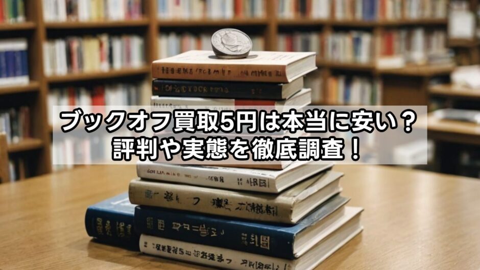 ブックオフ買取5円は本当に安い?評判や実態を徹底調査!