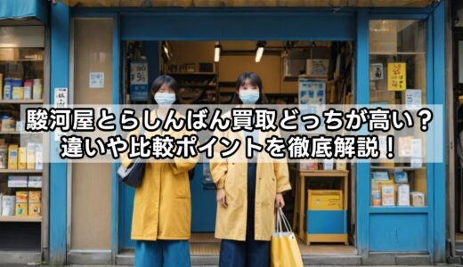 駿河屋とらしんばん買取どっちが高い？違いや比較ポイントを徹底解説！