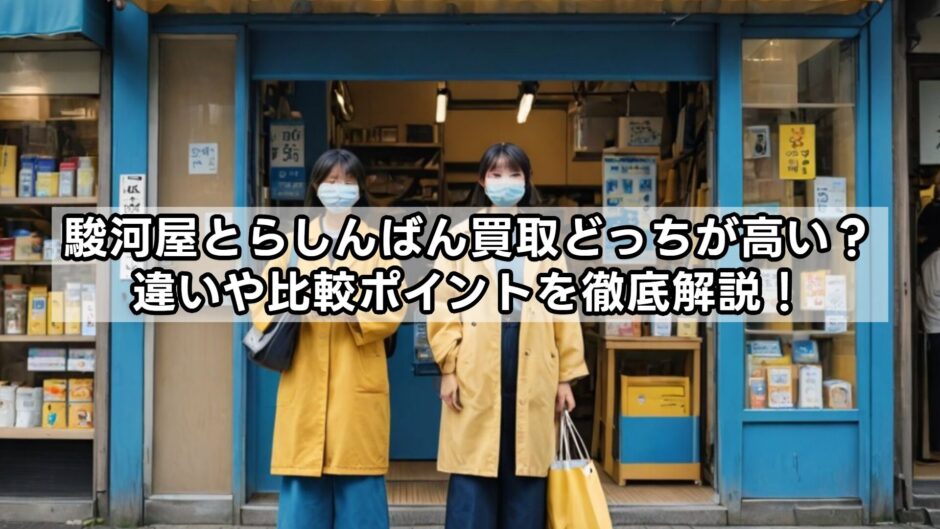 駿河屋とらしんばん買取どっちが高い？違いや比較ポイントを徹底解説！