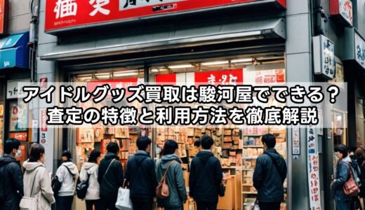 アイドルグッズ買取は駿河屋でできる？査定の特徴と利用方法を徹底解説