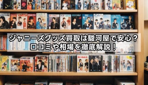 ジャニーズグッズ買取は駿河屋で安心？口コミや相場を徹底解説！