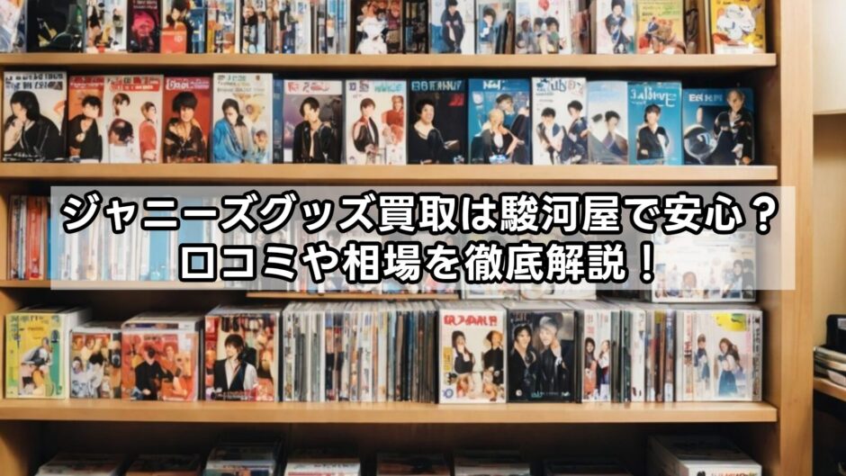 ジャニーズグッズ買取は駿河屋で安心？口コミや相場を徹底解説！