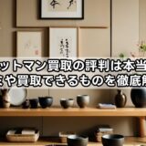 ワットマン買取の評判は本当?口コミや買取できるものを徹底解説!