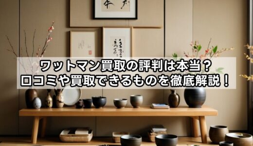 ワットマン買取の評判は本当？口コミや買取できるものを徹底解説！