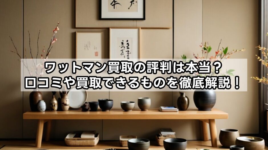 ワットマン買取の評判は本当？口コミや買取できるものを徹底解説！