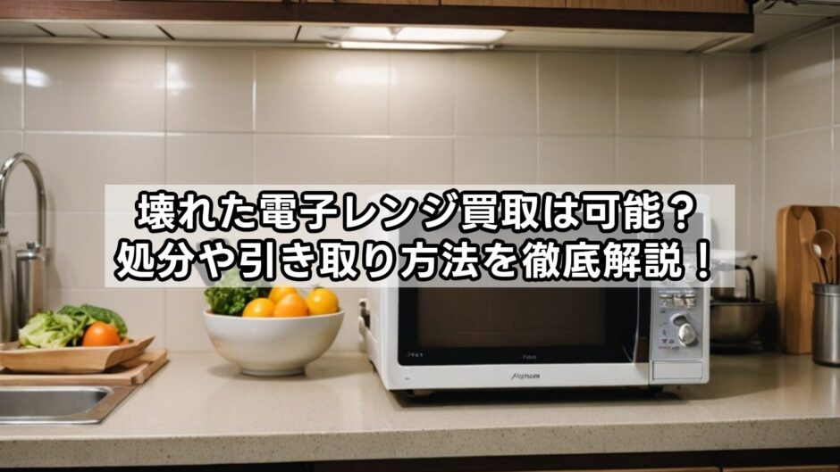 壊れた電子レンジ買取は可能？処分や引き取り方法を徹底解説！