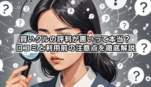 買いクルの評判が悪いって本当？口コミと利用前の注意点を徹底解説