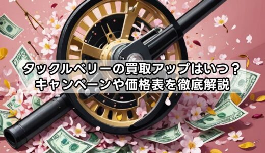 タックルベリーの買取アップはいつ？キャンペーンや価格表を徹底解説