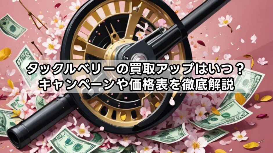 タックルベリーの買取アップはいつ？キャンペーンや価格表を徹底解説