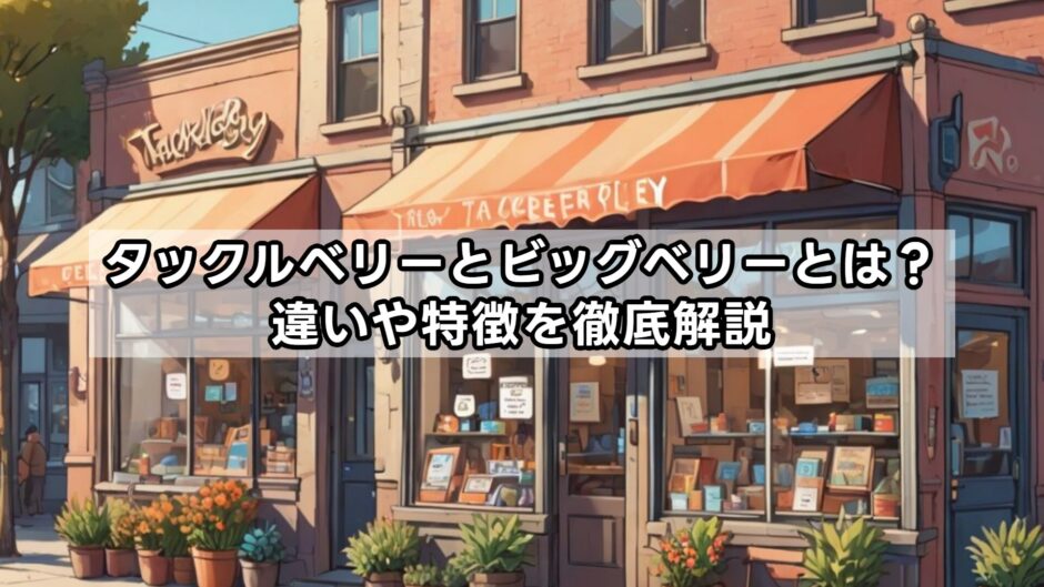 タックルベリーとビッグベリーとは？違いや特徴を徹底解説