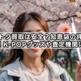 推しトク買取は安全?知恵袋の評判と口コミ!K-POPグッズや査定機関について