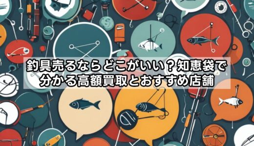 釣具売るならどこがいい？知恵袋で分かる高額買取とおすすめ店舗