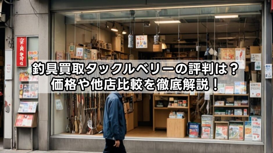 釣具買取タックルベリーの評判は？価格や他店比較を徹底解説！